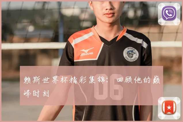 赖斯世界杯精彩集锦：回顾他的巅峰时刻