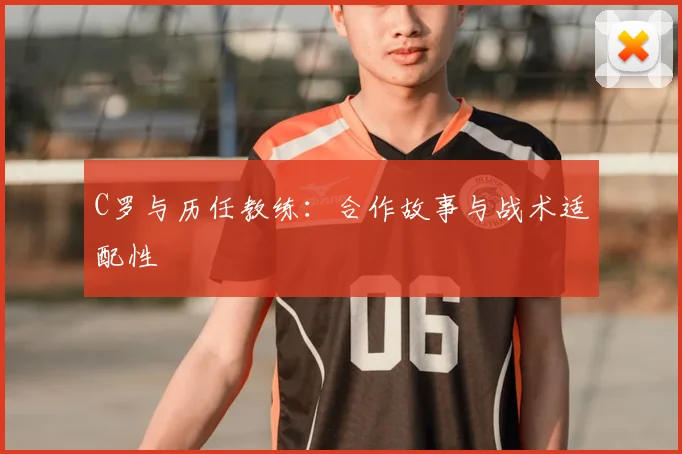 C罗与历任教练：合作故事与战术适配性