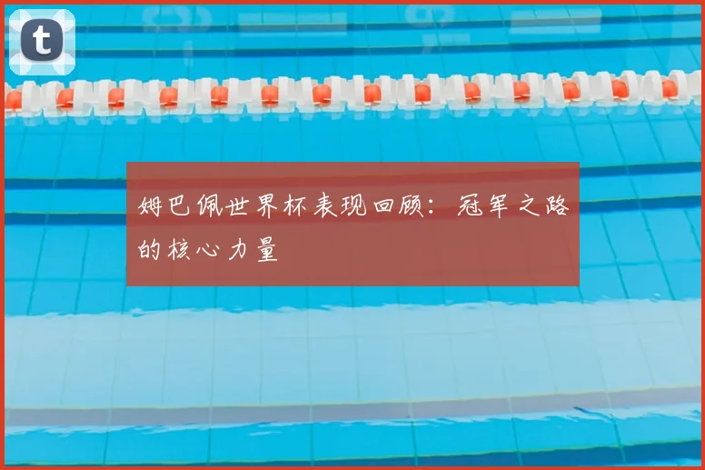 姆巴佩世界杯表现回顾:冠军之路的核心力量