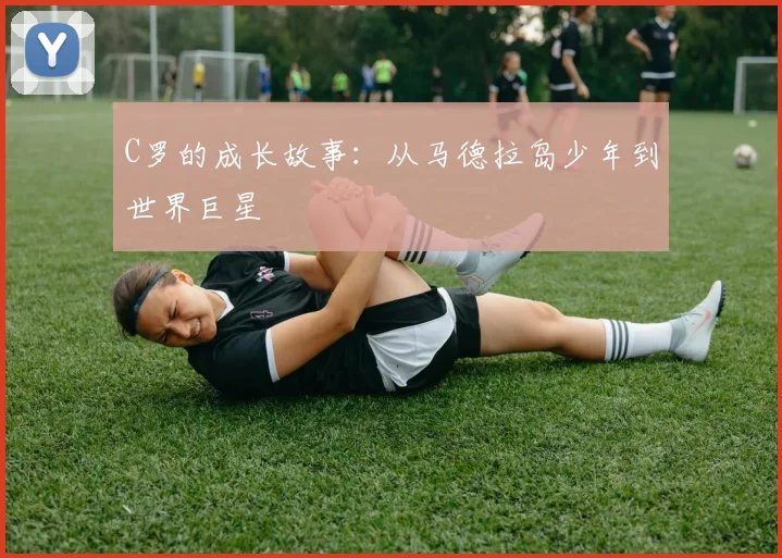 C罗的成长故事：从马德拉岛少年到世界巨星