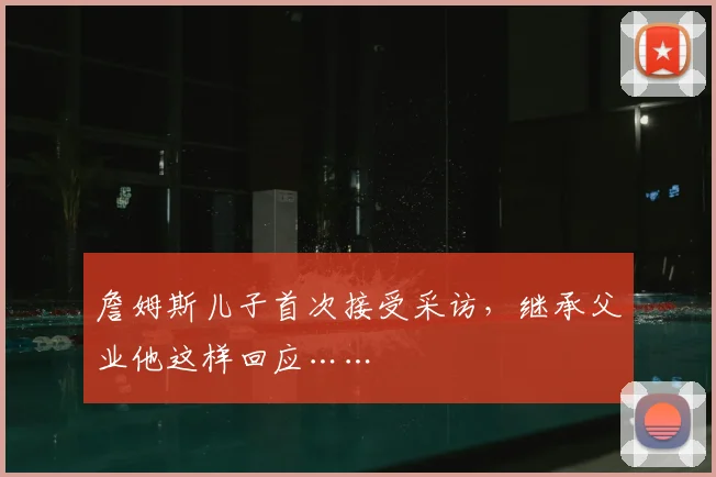 詹姆斯儿子首次接受采访，继承父业他这样回应……