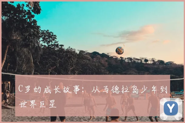 C罗的成长故事：从马德拉岛少年到世界巨星