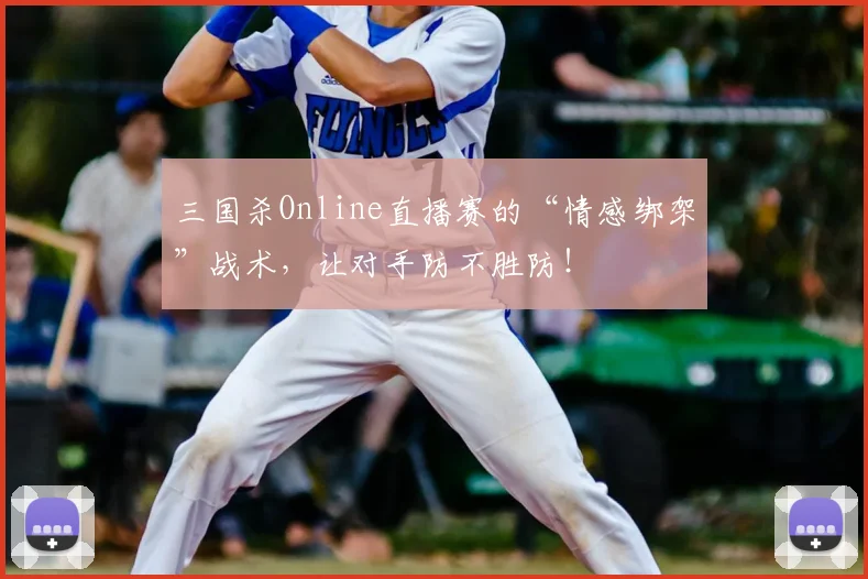 三国杀Online直播赛的“情感绑架”战术，让对手防不胜防！
