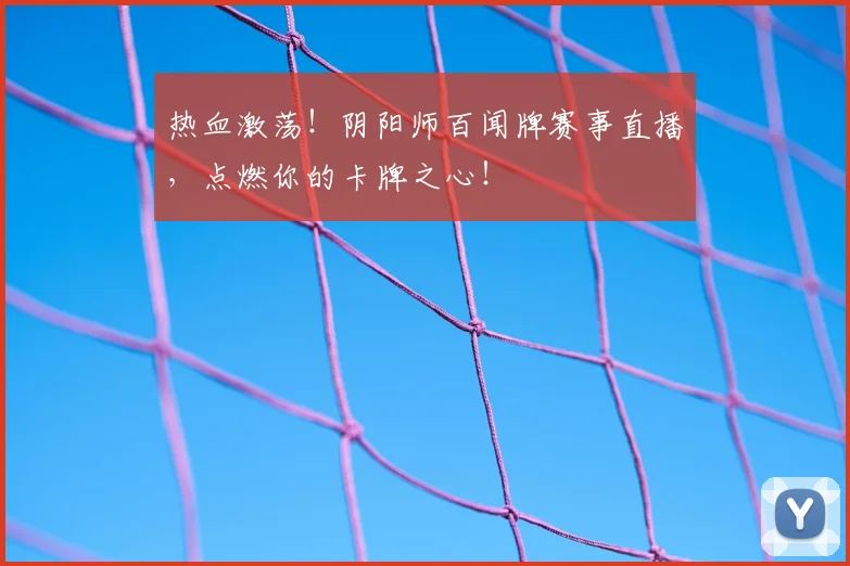 热血激荡！阴阳师百闻牌赛事直播，点燃你的卡牌之心！