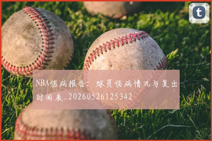 NBA伤病报告：球员伤病情况与复出时间表_20260526125342