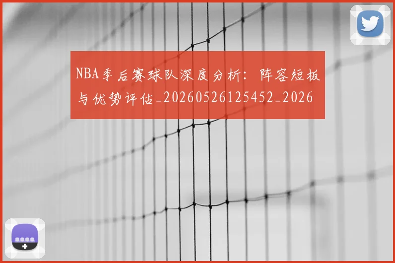 NBA季后赛球队深度分析：阵容短板与优势评估_20260526125452_20260606165736