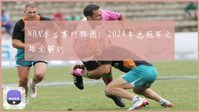 NBA季后赛对阵图:2024年总冠军之路全解析