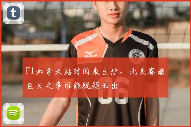F1加拿大站时间表出炉，北美赛道巨头之争谁能脱颖而出