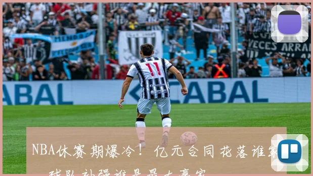 NBA休赛期爆冷！亿元合同花落谁家，球队补强谁是最大赢家