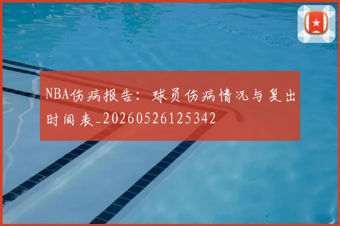 NBA伤病报告：球员伤病情况与复出时间表_20260526125342