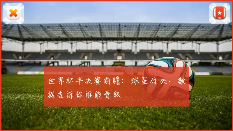 世界杯半决赛前瞻：球星对决，数据告诉你谁能晋级