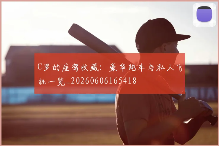 C罗的座驾收藏：豪华跑车与私人飞机一览_20260606165418