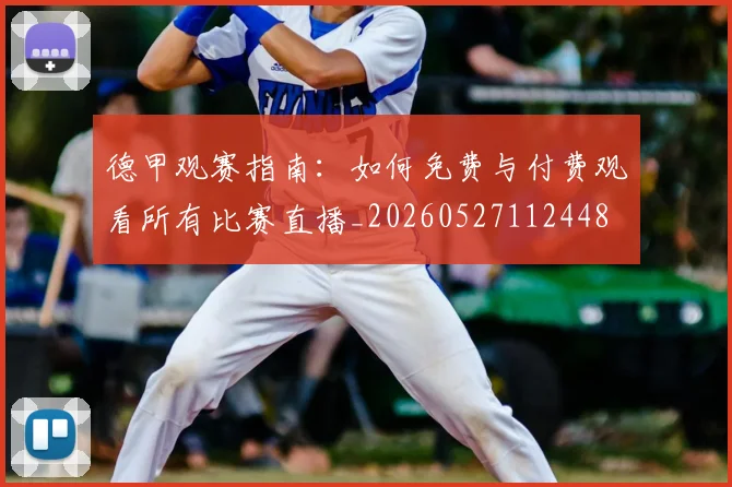德甲观赛指南：如何免费与付费观看所有比赛直播_20260527112448