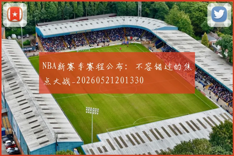 NBA新赛季赛程公布：不容错过的焦点大战_20260521201330