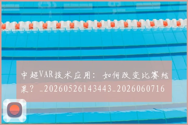 中超VAR技术应用：如何改变比赛结果？_20260526143443_20260607160652