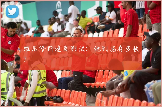 维尼修斯速度测试:他到底有多快?