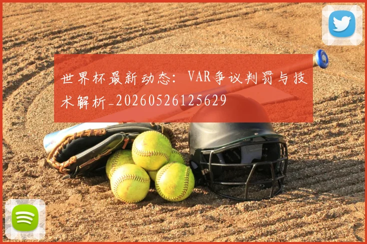 世界杯最新动态：VAR争议判罚与技术解析_20260526125629