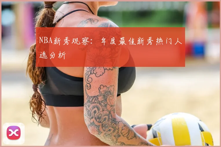 NBA新秀观察：年度最佳新秀热门人选分析