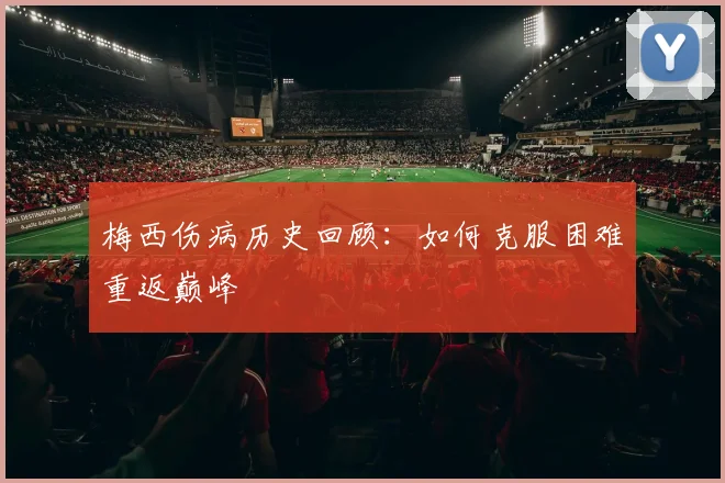梅西伤病历史回顾：如何克服困难重返巅峰