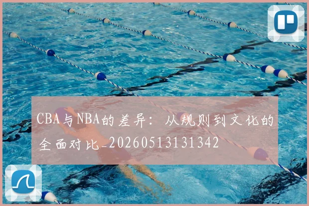 CBA与NBA的差异：从规则到文化的全面对比_20260513131342