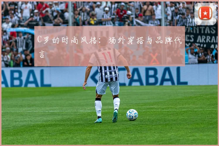 C罗的时尚风格：场外穿搭与品牌代言
