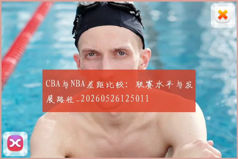 CBA与NBA差距比较：联赛水平与发展路径_20260526125011