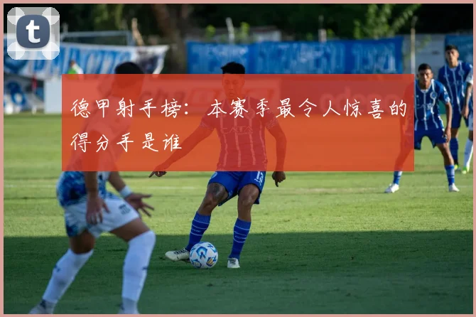 德甲射手榜：本赛季最令人惊喜的得分手是谁