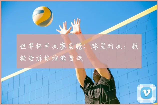 世界杯半决赛前瞻：球星对决，数据告诉你谁能晋级